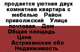 продается уютная двух комнатная квартира с мебелью › Район ­ приволжский › Улица ­ почтовая › Дом ­ 22 › Общая площадь ­ 52 › Цена ­ 1 900 000 - Астраханская обл. Недвижимость » Квартиры продажа   